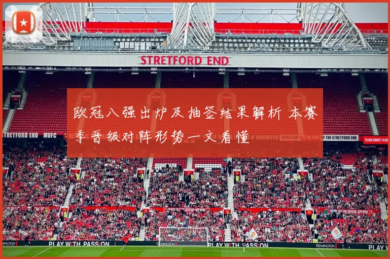 欧冠八强出炉及抽签结果解析 本赛季晋级对阵形势一文看懂