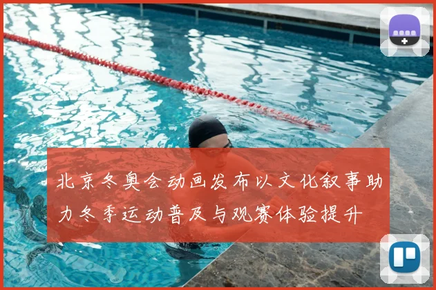 北京冬奥会动画发布以文化叙事助力冬季运动普及与观赛体验提升