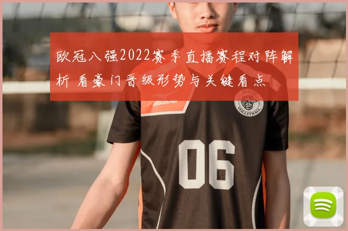 欧冠八强2022赛季直播赛程对阵解析 看豪门晋级形势与关键看点