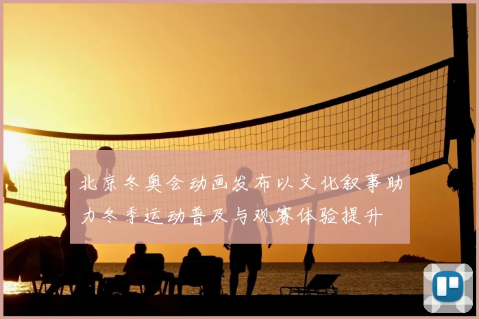北京冬奥会动画发布以文化叙事助力冬季运动普及与观赛体验提升