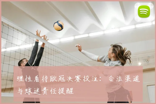 理性看待欧冠决赛投注:合法渠道与球迷责任提醒