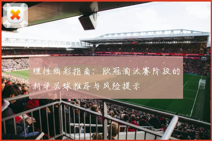 理性购彩指南：欧冠淘汰赛阶段的科学买球推荐与风险提示